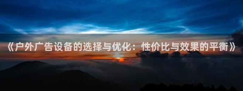 杏宇平台总代理电话：《户外广告设备的选择