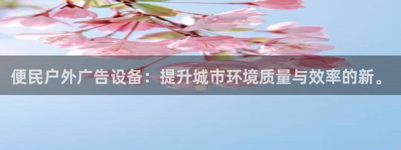 杏宇平台注册登录：便民户外广告设备：提升城市环境质量与效率的新。