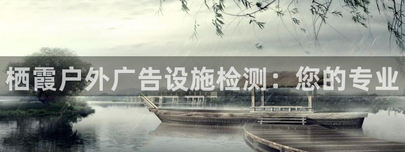 杏宇代理注册：栖霞户外广告设施检测：您的专业