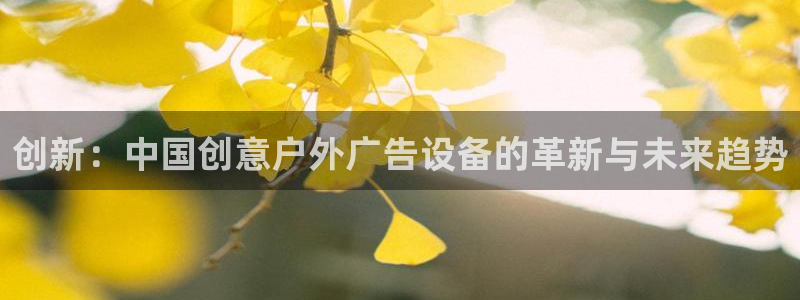 杏宇平台代理多少钱：创新：中国创意户外广