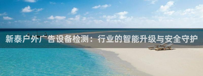 杏宇平台招商怎么样：新泰户外广告设备检测