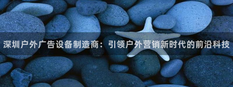 杏宇平台总代理电话：深圳户外广告设备制造