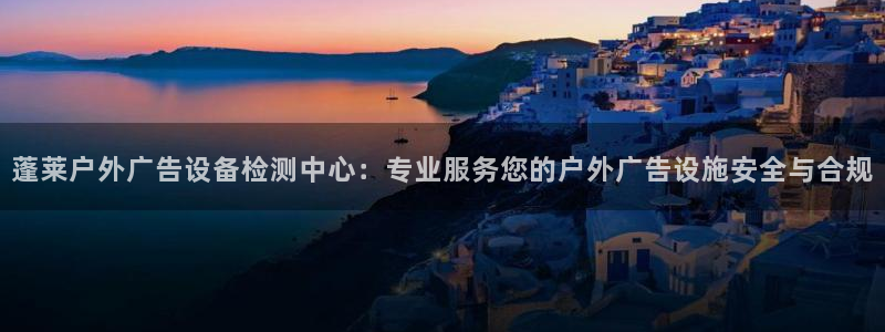 杏宇平台招商：蓬莱户外广告设备检测中心：
