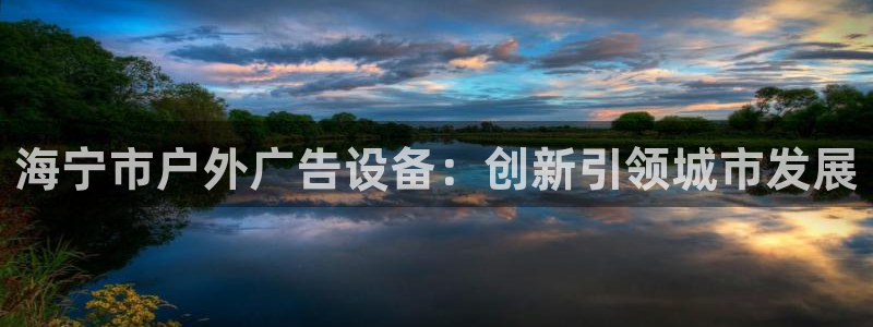 杏宇平台代理怎么赚钱：海宁市户外广告设备：创新引领城市发展