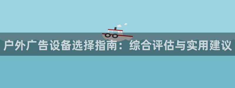 杏宇官方平台官网下载：户外广告设备选择指