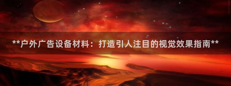 杏宇平台官网注册：**户外广告设备材料：打造引人注目的视觉效果指南**