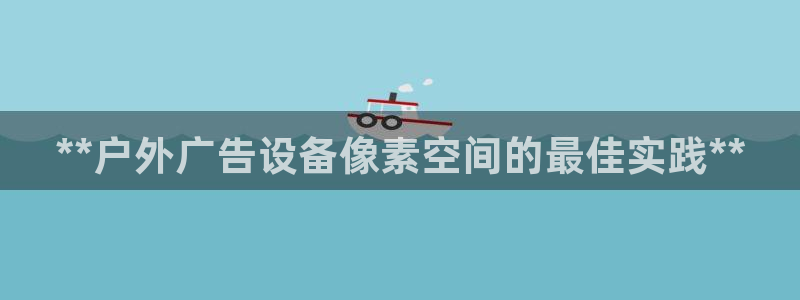 杏宇平台官网注册：**户外广告设备像素空间的最佳实践**