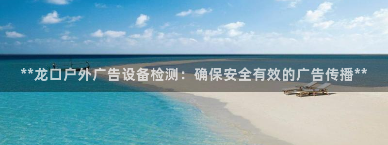 杏宇平台代理怎么赚钱的：**龙口户外广告设备检测：确保安全有效的广告传播**
