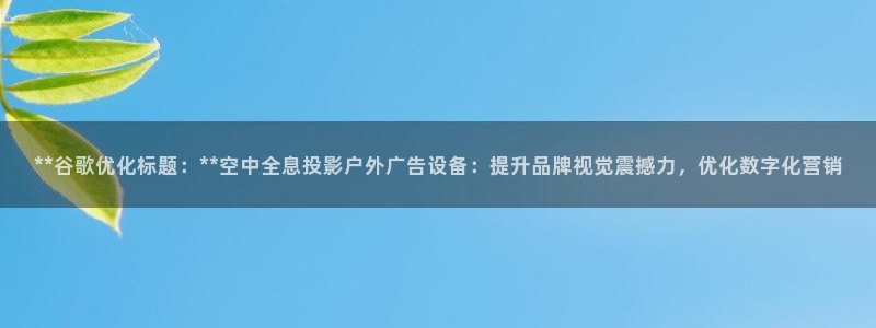 杏宇平台代理怎么赚钱快：**谷歌优化标题：**空中全息投影户外广告设备：提升品牌视觉震撼力，优化数字化营销