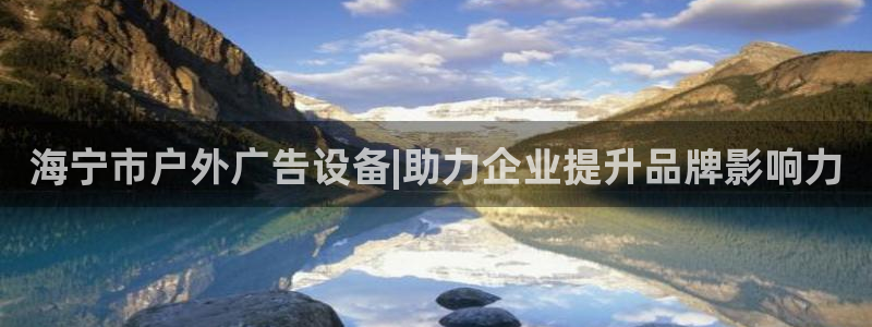 杏宇平台开户：海宁市户外广告设备|助力企业提升品牌影响力