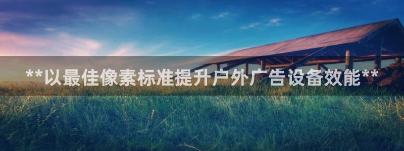 杏宇平台总代理电话：**以最佳像素标准提升户外广告设备效能**