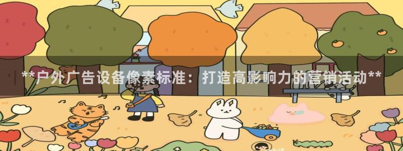 杏宇官方平台官网入口：**户外广告设备像素标准：打造高影响力的营销活动**