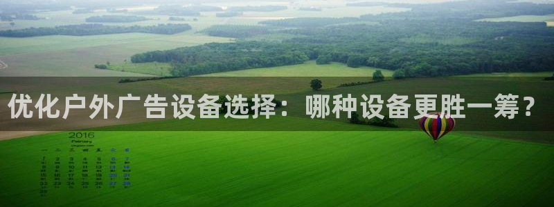 杏宇平台总代理：优化户外广告设备选择：哪种设备更胜一筹？