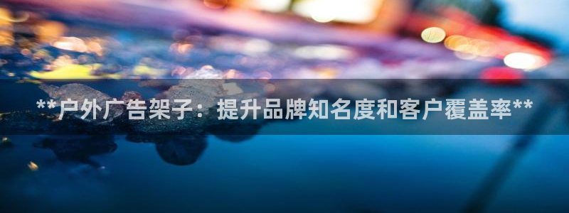 杏宇代理注册：**户外广告架子：提升品牌知名度和客户覆盖率**