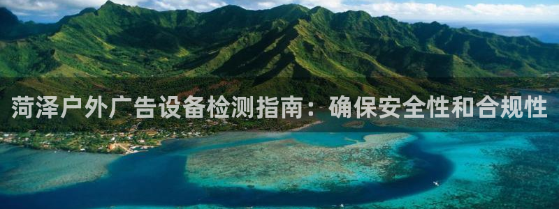 杏宇平台主管：菏泽户外广告设备检测指南：确保安全性和合规性