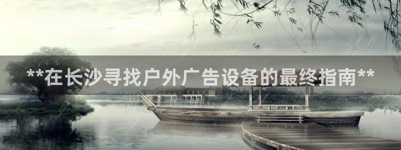 杏宇平台客服：**在长沙寻找户外广告设备的最终指南**