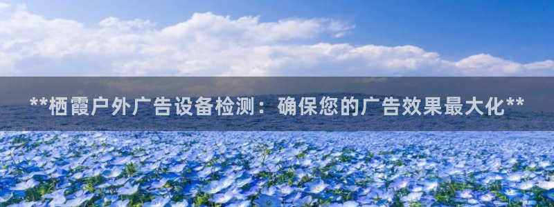 杏宇平台开户：**栖霞户外广告设备检测：确保您的广告效果最大化**