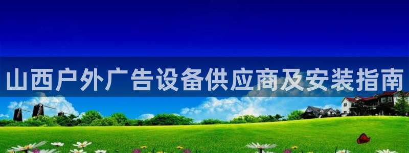 杏宇平台代理怎么赚钱快：山西户外广告设备供应商及安装指南
