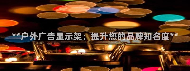 杏宇平台代理怎么样可靠吗：**户外广告显示架：提升您的品牌知名度**