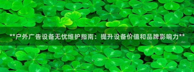 杏宇平台怎么样赚钱：**户外广告设备无忧维护指南：提升设备价值和品牌影响力**