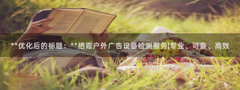 杏宇平台总代理电话：**优化后的标题：**栖霞户外广告设备检测服务|专业、可靠、高效