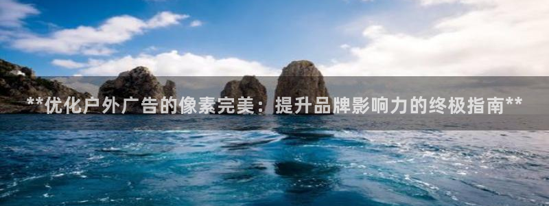 杏宇平台注册登录：**优化户外广告的像素完美：提升品牌影响力的终极指南**