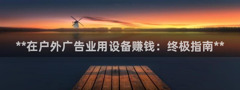 杏宇平台官网注册：**在户外广告业用设备赚钱：终极指南**