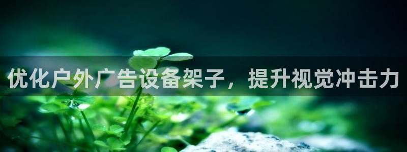杏宇平台代理怎么样赚钱：优化户外广告设备架子，提升视觉冲击力