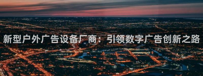 杏宇平台登录步骤：新型户外广告设备厂商：引领数字广告创新之路