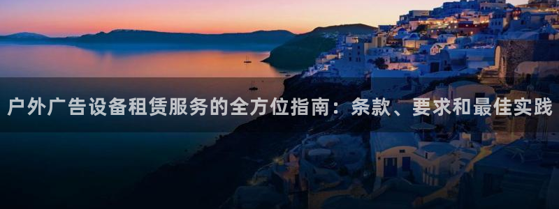 杏宇平台总代理：户外广告设备租赁服务的全方位指南：条款、要求和最佳实践