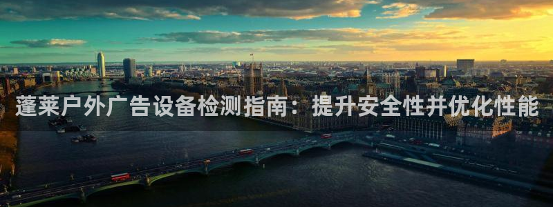杏宇平台代理多少钱一次：蓬莱户外广告设备检测指南：提升安全性并优化性能