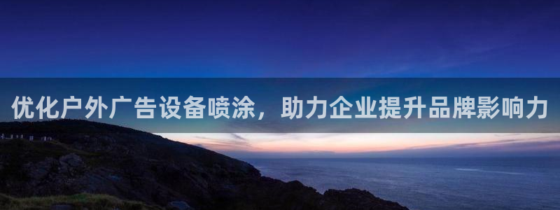 杏宇平台登录步骤是什么：优化户外广告设备喷涂，助力企业提升品牌影响力