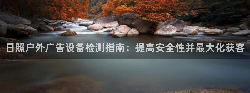 杏宇平台代理怎么样赚钱：日照户外广告设备检测指南：提高安全性并最大化获客
