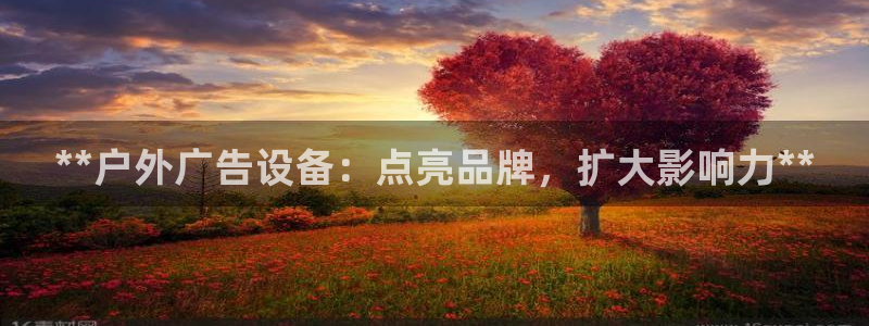 杏宇平台代理：**户外广告设备：点亮品牌，扩大影响力**