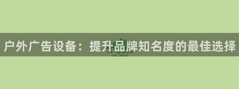 杏宇平台代理多少钱：户外广告设备：提升品牌知名度的最佳选择