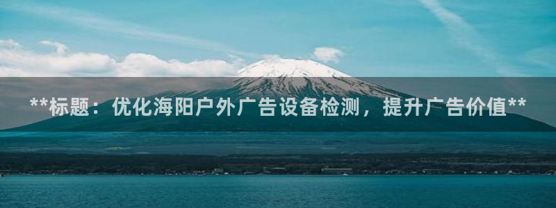 杏宇平台登录方法：**标题：优化海阳户外广告设备检测，提升广告价值**