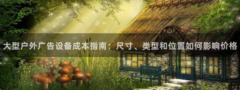 杏宇平台代理怎么样：大型户外广告设备成本指南：尺寸、类型和位置如何影响价格