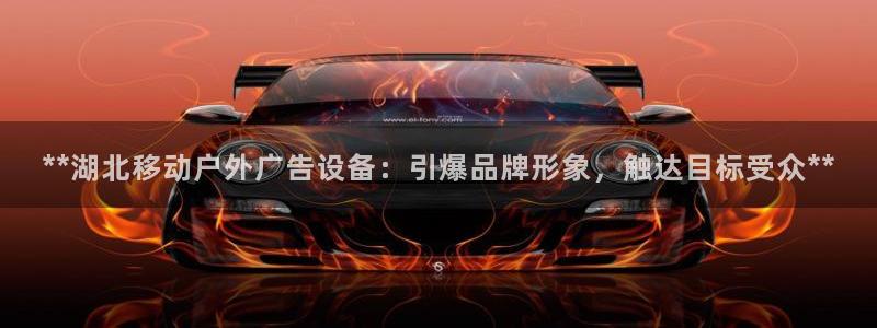 杏宇平台代理：**湖北移动户外广告设备：引爆品牌形象，触达目标受众**