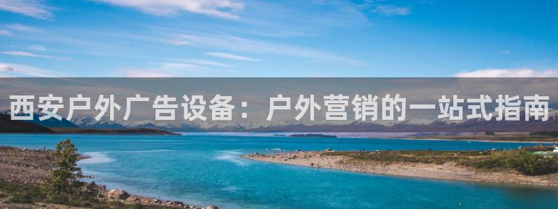 杏宇平台代理怎么样啊：西安户外广告设备：户外营销的一站式指南