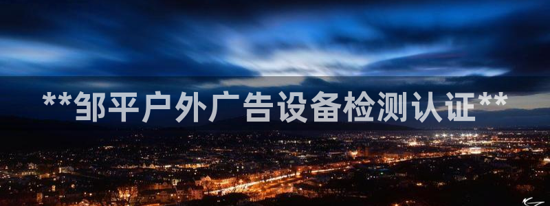 杏宇平台注册登录：**邹平户外广告设备检测认证**