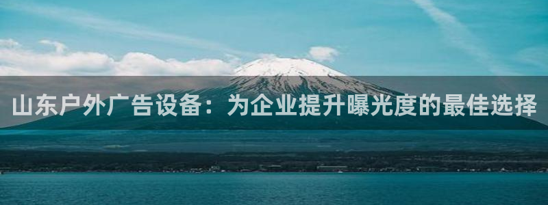 杏宇平台怎么样赚钱：山东户外广告设备：为企业提升曝光度的最佳选择