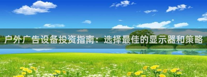 杏宇官方平台官网下载：户外广告设备投资指南：选择最佳的显示器和策略
