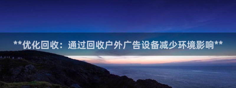 杏宇平台官网注册：**优化回收：通过回收户外广告设备减少环境影响**