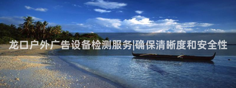 杏宇平台客服：龙口户外广告设备检测服务|确保清晰度和安全性