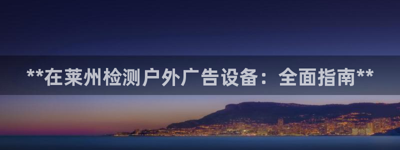 杏宇平台登陆：**在莱州检测户外广告设备：全面指南**