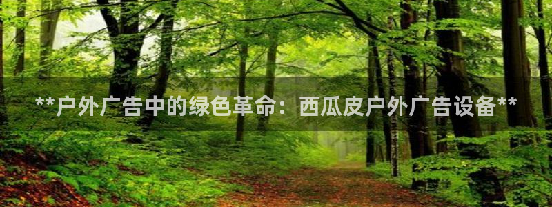 杏宇平台登录步骤图：**户外广告中的绿色革命：西瓜皮户外广告设备**