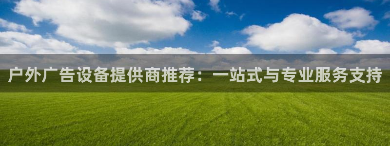 杏宇平台注册地址：户外广告设备提供商推荐：一站式与专业服务支持