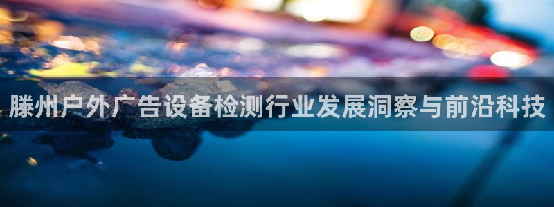 杏宇平台代理怎么样：滕州户外广告设备检测