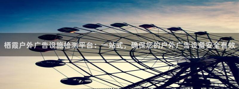 杏宇平台招商电话号码：栖霞户外广告设施检测平台：一站式，确保您的户外广告设备安全有效