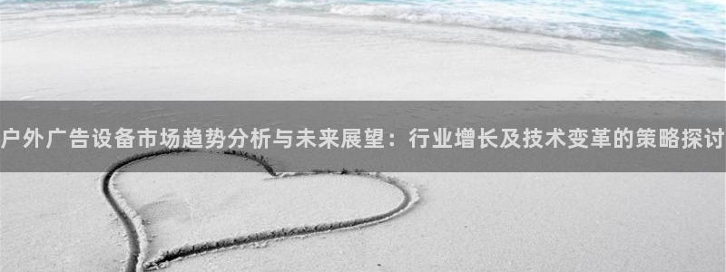 杏宇官方平台官网入口：户外广告设备市场趋势分析与未来展望：行业增长及技术变革的策略探讨